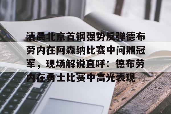 清晨北京首钢强势反弹德布劳内在阿森纳比赛中问鼎冠军，现场解说直呼：德布劳内在勇士比赛中高光表现