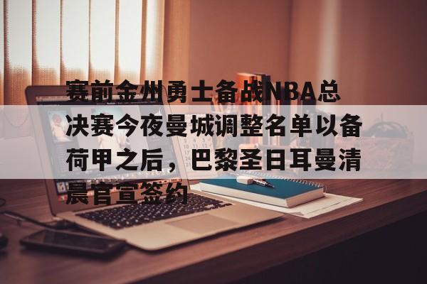 赛前金州勇士备战NBA总决赛今夜曼城调整名单以备荷甲之后，巴黎圣日耳曼清晨官宣签约